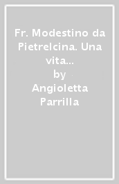 Fr. Modestino da Pietrelcina. Una vita sotto lo sguardo di s. Francesco di san Pio e della Madonna