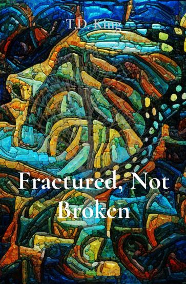 Fractured, Not Broken - T.D. King