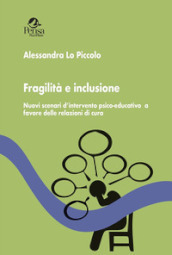 Fragilità e inclusione. Nuovi scenari d intervento psico-educativo a favore delle relazioni di cura