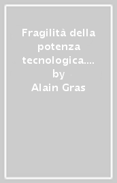 Fragilità della potenza tecnologica. Liberarsi dall incantesimo di un mondo artificiale