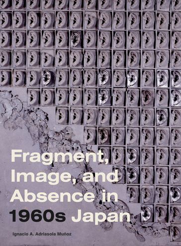 Fragment, Image, and Absence in 1960s Japan - Ignacio A. Adriasola Muñoz
