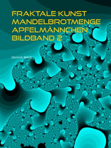 Fraktale Kunst Mandelbrotmenge Apfelmännchen Bildband 2 - Dominik Walter