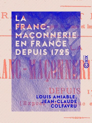 La Franc-Maçonnerie en France depuis 1725 - Jean-Claude Colfavru - Louis Amiable