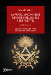 La Franc-maçonnerie rendue intelligible à ses adeptes (L Intégrale)