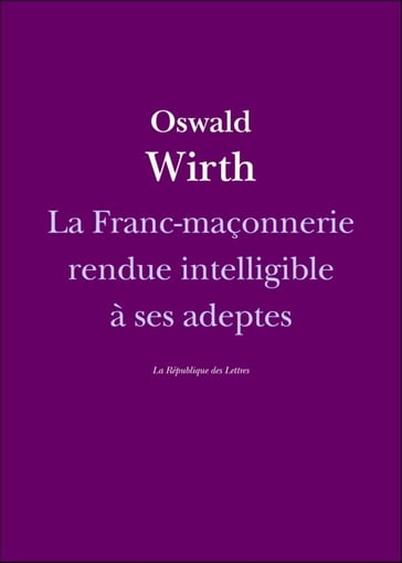 La Franc-maçonnerie rendue intelligible à ses adeptes - OSWALD WIRTH