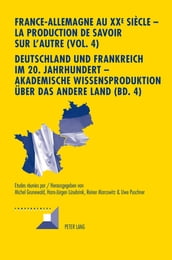 France-Allemagne au XX e siècle  La production de savoir sur l Autre (Vol. 4)- Deutschland und Frankreich im 20. Jahrhundert  Akademische Wissensproduktion ueber das andere Land (Bd. 4)