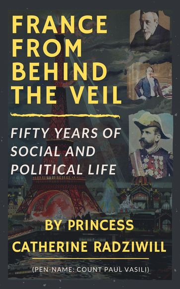 France From Behind The Veil: Fifty Years Of Social And Political Life (Illustrated) - Catherine Radziwill