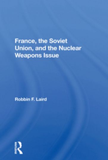 France, The Soviet Union, And The Nuclear Weapons Issue - Robbin F Laird