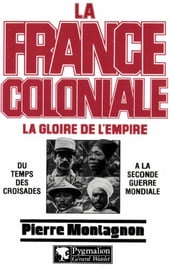 La France coloniale (Tome 1) - La gloire de l Empire, du temps des croisades à la seconde guerre mondiale