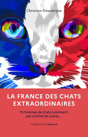 La France des chats extraordinaires - 75 histoires de chats (vraiments) pas comme les autres... - Christian Doumergue