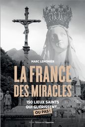 La France des miracles - 150 lieux saints qui guérissent... ou pas !