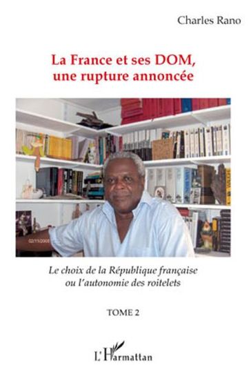 La France et ses DOM, une rupture annoncée: Le choix de la république française ou l'autonomie des roitelets - (Tome 2) - Charles Rano