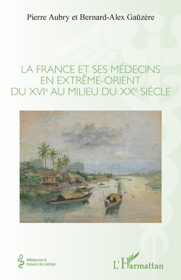 La France et ses médecins en extrême-orient du XVIe au milieu du XXe siècle - Pierre Aubry - Bernard-Alex Gauzère