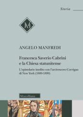 Francesca Saverio Cabrini e la Chiesa statunitense. L epistolario inedito con l arcivescovo Corrigan di New York (1889-1899)