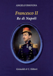 Francesco II re di Napoli. Storia del reame delle Due Sicilie 1859-1896