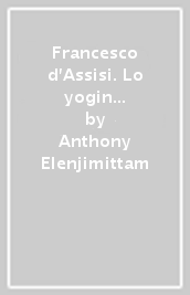 Francesco d Assisi. Lo yogin dell Amore universale