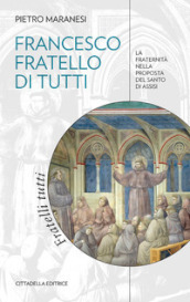 Francesco fratello di tutti. La fraternità nella proposta del Santo di Assisi