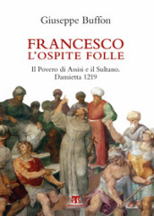 Francesco l ospite folle. Il Povero di Assisi e il Sultano. Damietta 1219