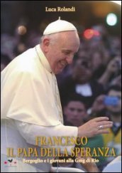 Francesco il papa della speranza. Bergoglio e i giovani alla Gmg di Rio. Ediz. illustrata