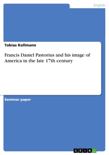 Francis Daniel Pastorius and his image of America in the late 17th century - Tobias Kollmann