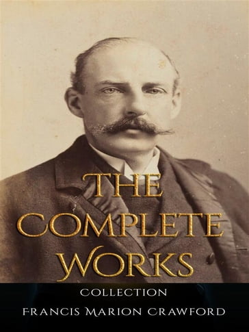 Francis Marion Crawford: The Complete Works - Francis Marion Crawford