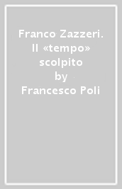 Franco Zazzeri. Il «tempo» scolpito