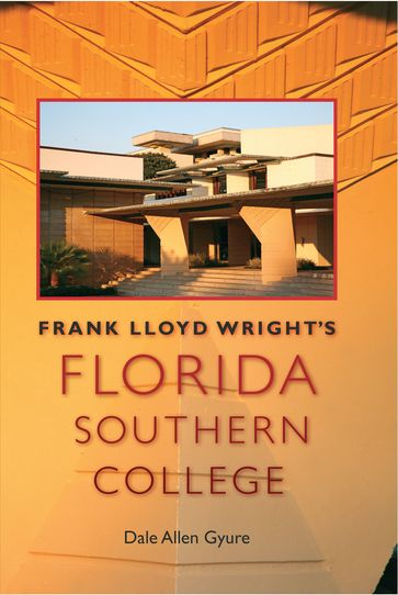 Frank Lloyd Wright's Florida Southern College - Dale Allen Gyure