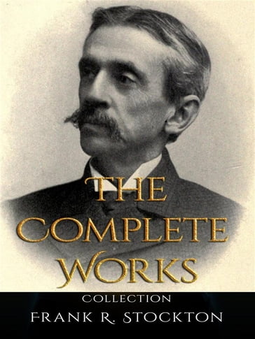 Frank R. Stockton: The Complete Works - Frank R. Stockton