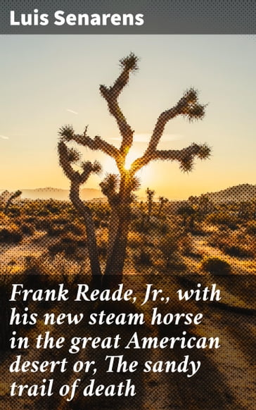 Frank Reade, Jr., with his new steam horse in the great American desert or, The sandy trail of death - Luis Senarens