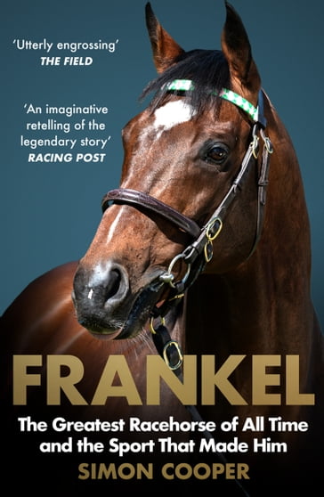 Frankel: The Greatest Racehorse of All Time and the Sport That Made Him - Simon Cooper