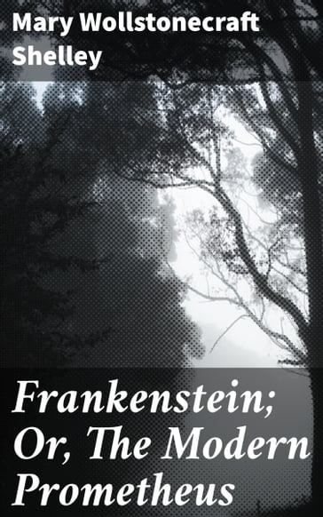 Frankenstein; Or, The Modern Prometheus - Mary Wollstonecraft Shelley