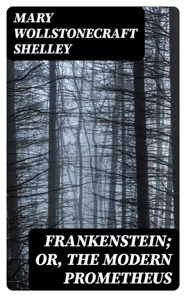 Frankenstein; Or, The Modern Prometheus - Mary Wollstonecraft Shelley
