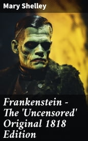 Frankenstein - The  Uncensored  Original 1818 Edition