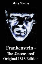 Frankenstein - The  Uncensored  Original 1818 Edition