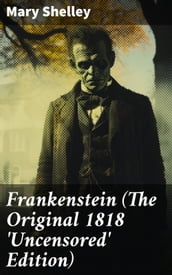Frankenstein (The Original 1818  Uncensored  Edition)