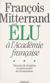 François Mitterrand élu à l Académie française : Discours de réception et autres textes de circonstance