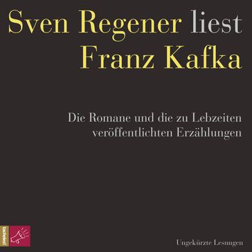 Franz Kafka. Die Romane und die zu Lebzeiten veröffentlichten Erzählungen - Sven Regener liest Franz Kafka (ungekürzt) - Franz Kafka