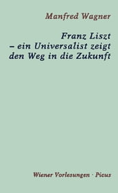 Franz Liszt  ein Universalist zeigt den Weg in die Zukunft