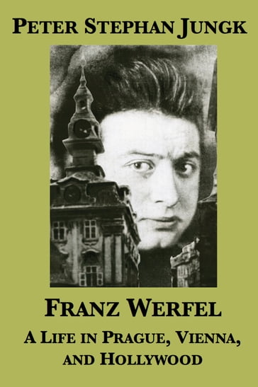 Franz Werfel: A Life in Prague, Vienna, and Hollywood - Peter Stephan Jungk
