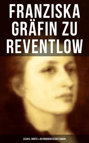 Franziska Gräfin zu Reventlow: Essays, Briefe & Autobiografischer Roman - Franziska Grafin zu Reventlow
