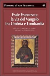 Frate Francesco: la via del Vangelo tra Umbria e Lombardia. Atti del Convegno di studio (Milano, 30 gennaio 2010)