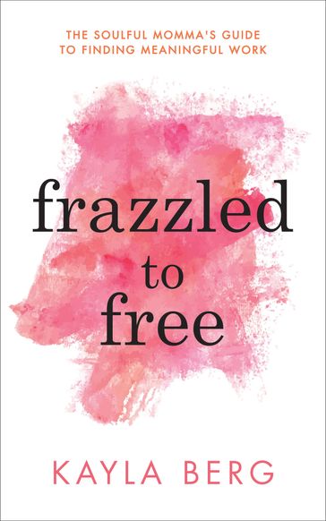 Frazzled to Free - Kayla Berg