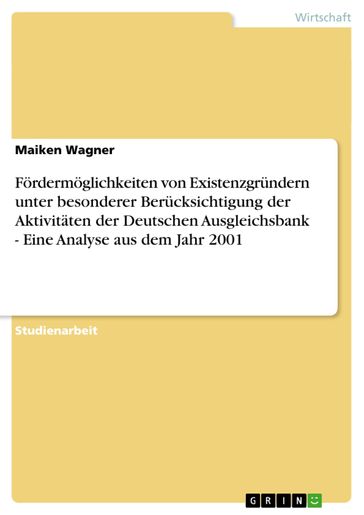 Fördermöglichkeiten von Existenzgründern unter besonderer Berücksichtigung der Aktivitäten der Deutschen Ausgleichsbank - Eine Analyse aus dem Jahr 2001 - Maiken Wagner