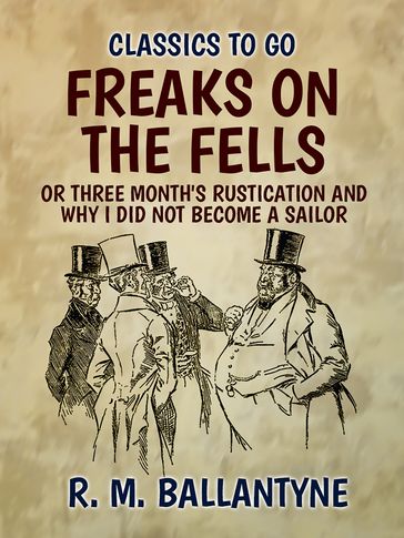 Freaks on the Fells or Three Month's Rustication and Why I Did Not Become A Sailor - R. M. Ballantyne