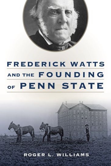 Frederick Watts and the Founding of Penn State - Roger L. Williams