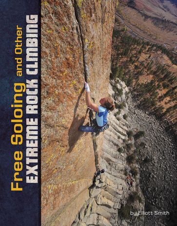 Free Soloing and Other Extreme Rock Climbing - Elliott Smith