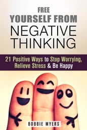 Free Yourself from Negative Thinking: 21 Positive Ways to Stop Worrying, Relieve Stress and Be Happy