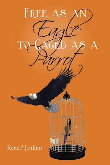 Free as an Eagle to Caged as a Parrot - Renee Jenkins