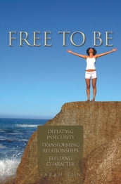 Free to Be: Defeating Insecurity, Transforming Relationships, Building Character