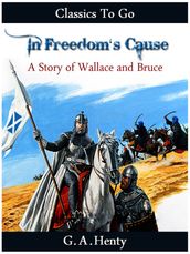 In Freedom s Cause - a Story of Wallace and Bruce
